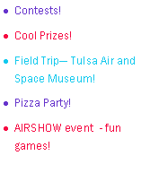 Text Box: Contests!Cool Prizes!Field Trip Tulsa Air and Space Museum!Pizza Party!AIRSHOW event  - fun games!